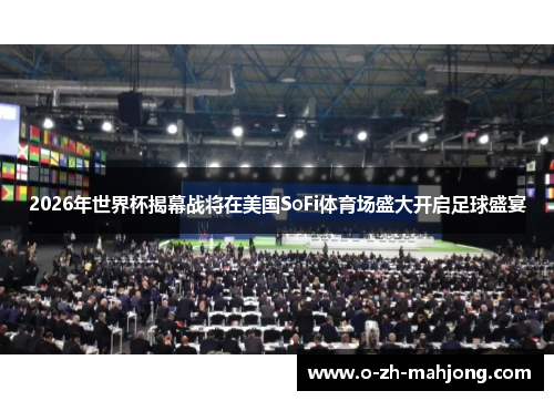 2026年世界杯揭幕战将在美国SoFi体育场盛大开启足球盛宴