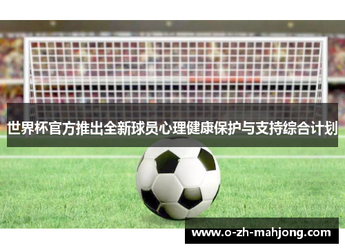 世界杯官方推出全新球员心理健康保护与支持综合计划