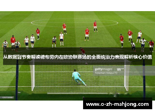 从数据到节奏解读德布劳内在欧协联赛场的全面统治力表现解析核心价值