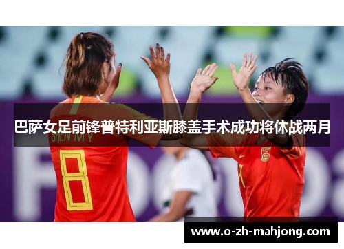 巴萨女足前锋普特利亚斯膝盖手术成功将休战两月