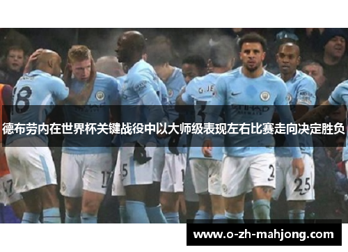 德布劳内在世界杯关键战役中以大师级表现左右比赛走向决定胜负