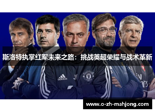 斯洛特执掌红军未来之路：挑战英超荣耀与战术革新