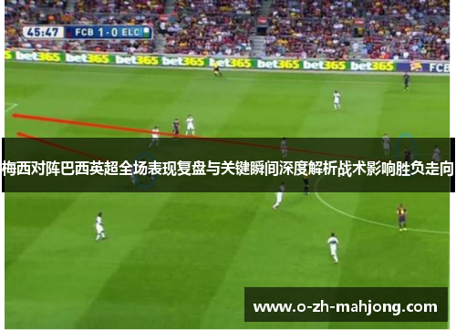 梅西对阵巴西英超全场表现复盘与关键瞬间深度解析战术影响胜负走向 梅西对阵巴西英超全场表现复盘与关键瞬间深度解析战术影响胜负走向