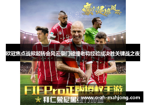 欧冠焦点战掀起转会风云豪门碰撞老将经验成决胜关键战之夜 欧冠焦点战掀起转会风云豪门碰撞老将经验成决胜关键战之夜
