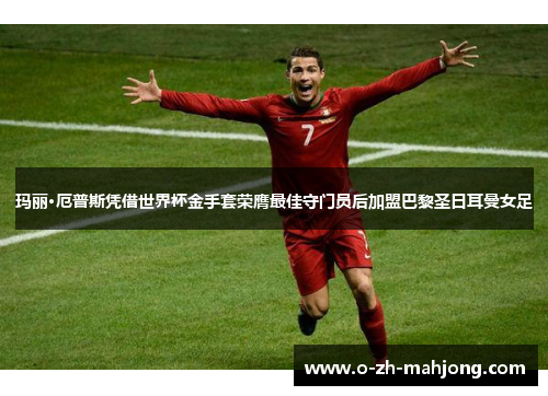 玛丽·厄普斯凭借世界杯金手套荣膺最佳守门员后加盟巴黎圣日耳曼女足