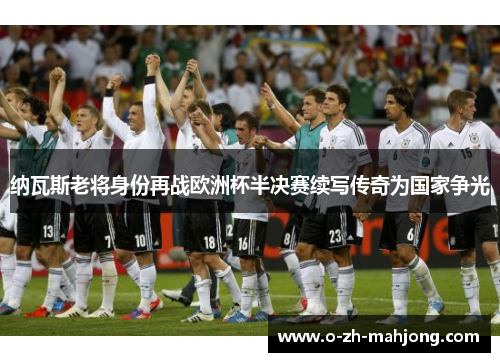 纳瓦斯老将身份再战欧洲杯半决赛续写传奇为国家争光 纳瓦斯老将身份再战欧洲杯半决赛续写传奇为国家争光