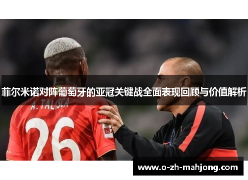 菲尔米诺对阵葡萄牙的亚冠关键战全面表现回顾与价值解析 菲尔米诺对阵葡萄牙的亚冠关键战全面表现回顾与价值解析