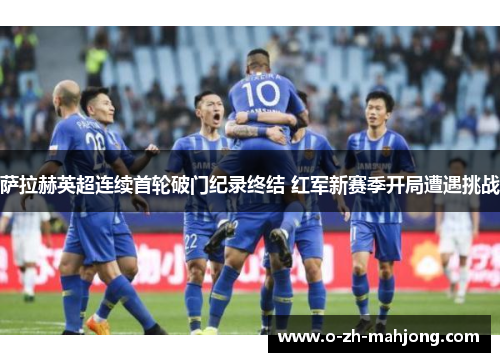 萨拉赫英超连续首轮破门纪录终结 红军新赛季开局遭遇挑战 萨拉赫英超连续首轮破门纪录终结 红军新赛季开局遭遇挑战