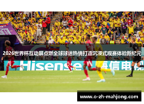 2026世界杯互动屏点燃全球球迷热情打造沉浸式观赛体验新纪元