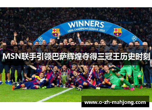 MSN联手引领巴萨辉煌夺得三冠王历史时刻