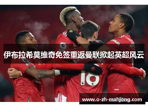 伊布拉希莫维奇免签重返曼联掀起英超风云