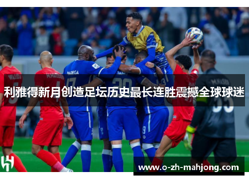 利雅得新月创造足坛历史最长连胜震撼全球球迷
