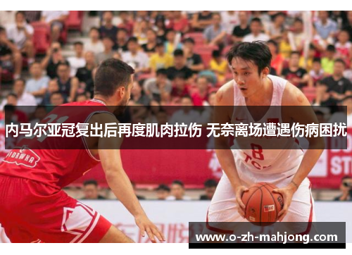 内马尔亚冠复出后再度肌肉拉伤 无奈离场遭遇伤病困扰