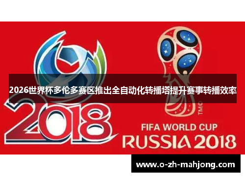 2026世界杯多伦多赛区推出全自动化转播塔提升赛事转播效率 2026世界杯多伦多赛区推出全自动化转播塔提升赛事转播效率