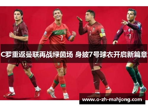 C罗重返曼联再战绿茵场 身披7号球衣开启新篇章