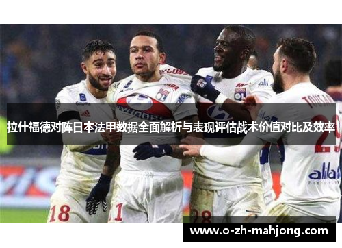 拉什福德对阵日本法甲数据全面解析与表现评估战术价值对比及效率 拉什福德对阵日本法甲数据全面解析与表现评估战术价值对比及效率