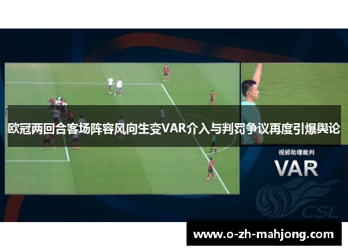 欧冠两回合客场阵容风向生变VAR介入与判罚争议再度引爆舆论