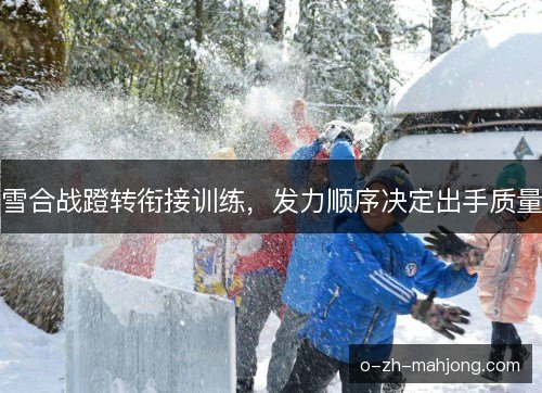 雪合战蹬转衔接训练，发力顺序决定出手质量